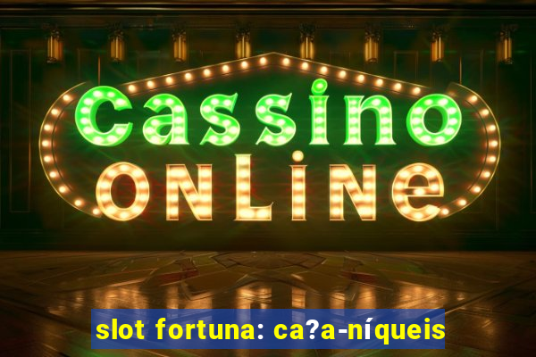 slot fortuna: ca?a-níqueis