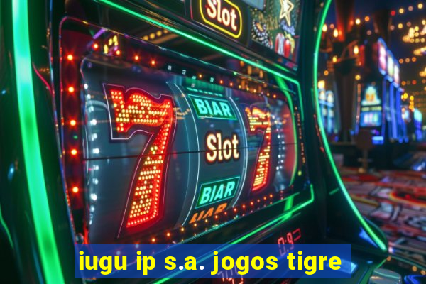 iugu ip s.a. jogos tigre