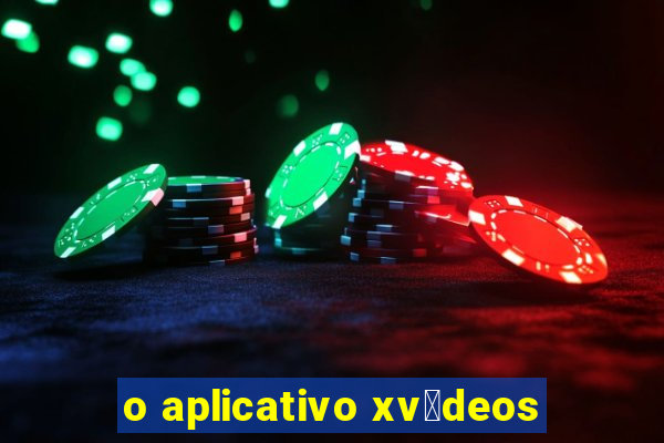 o aplicativo xv铆deos