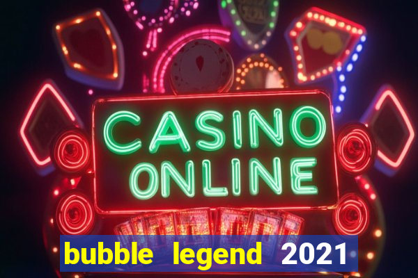 bubble legend 2021 ganhar dinheiro