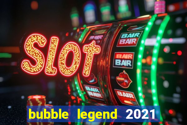 bubble legend 2021 ganhar dinheiro