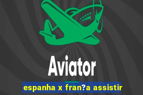 espanha x fran?a assistir