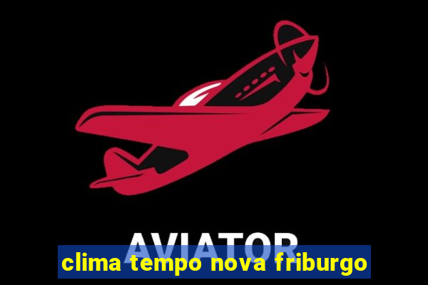 clima tempo nova friburgo