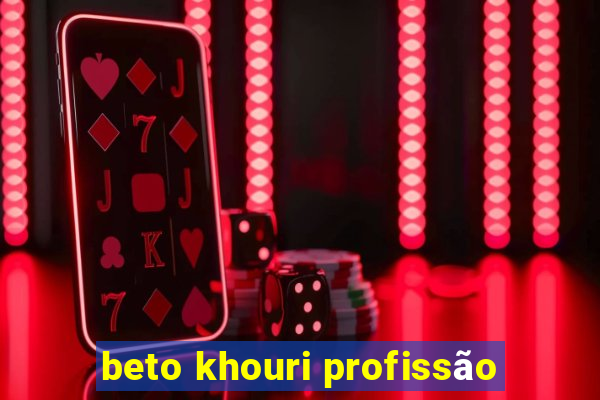 beto khouri profissão