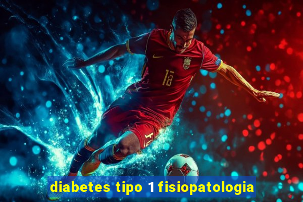 diabetes tipo 1 fisiopatologia