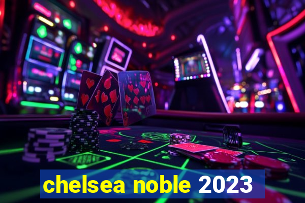 chelsea noble 2023