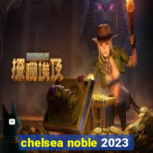 chelsea noble 2023