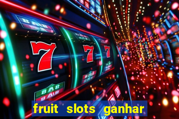 fruit slots ganhar dinheiro de verdade