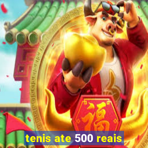 tenis ate 500 reais