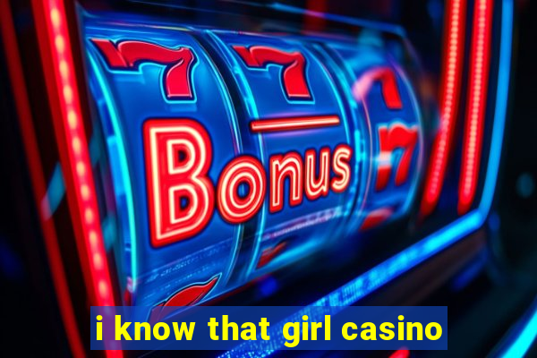 i know that girl casino