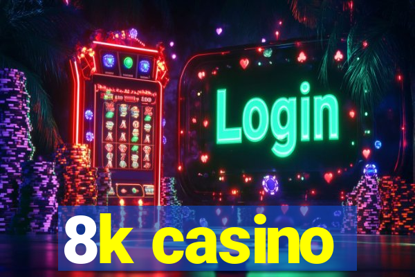 8k casino