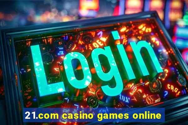 21.com casino games online