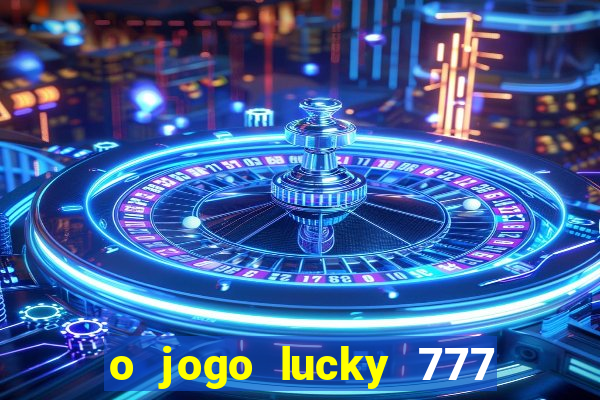 o jogo lucky 777 paga mesmo