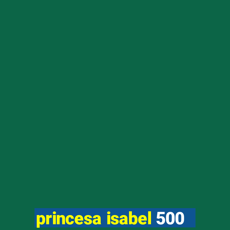 princesa isabel 500