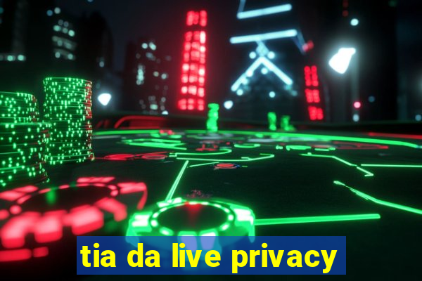 tia da live privacy