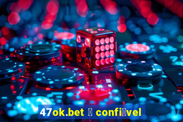 47ok.bet 茅 confi谩vel