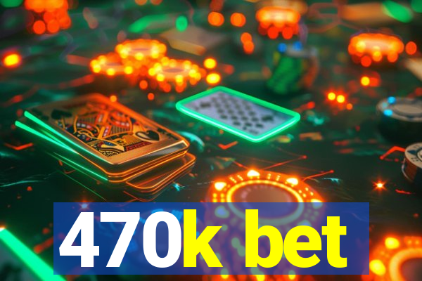 470k bet