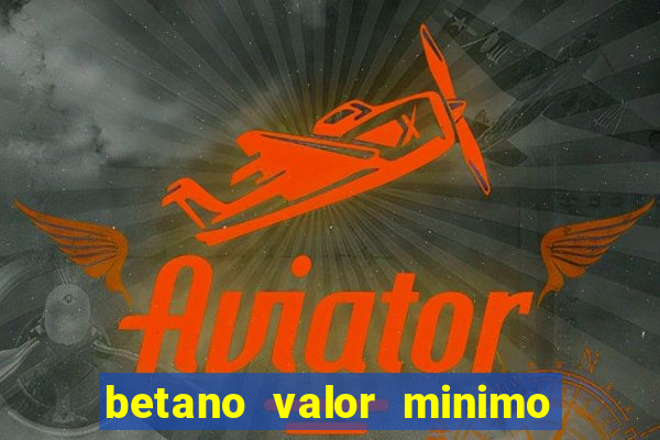 betano valor minimo de deposito