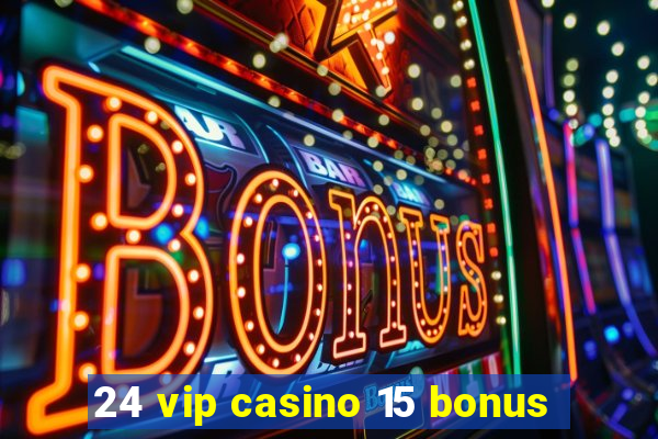 24 vip casino 15 bonus