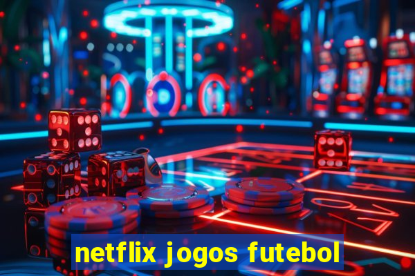 netflix jogos futebol