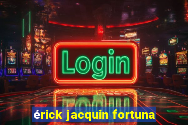 érick jacquin fortuna