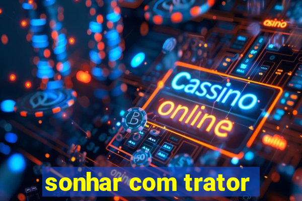 sonhar com trator