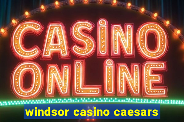 windsor casino caesars