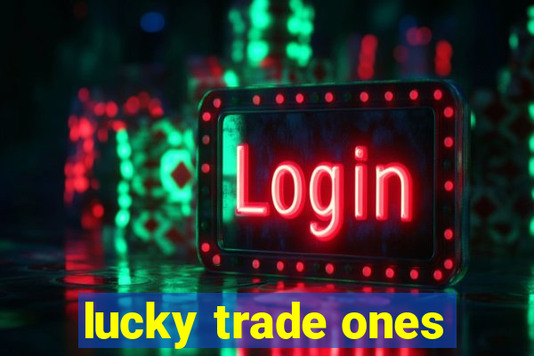 lucky trade ones