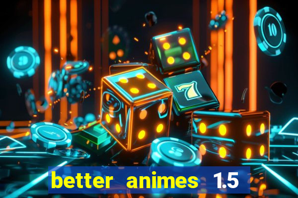 better animes 1.5 apk download