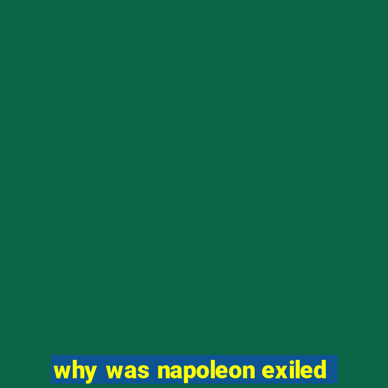 why was napoleon exiled