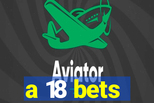 a 18 bets