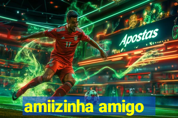 amiizinha amigo