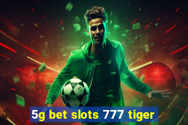 5g bet slots 777 tiger