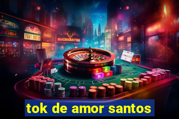 tok de amor santos