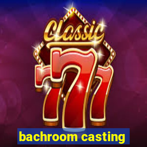 bachroom casting