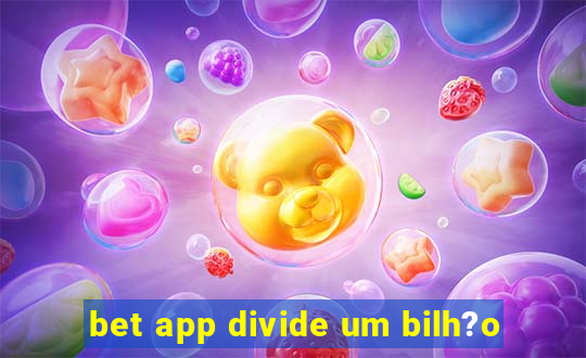 bet app divide um bilh?o