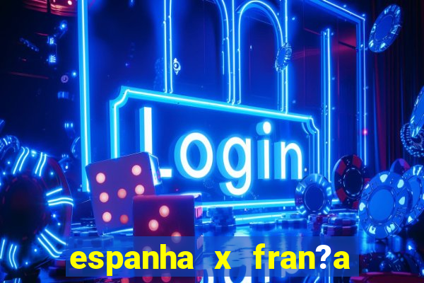 espanha x fran?a onde assistir ao vivo