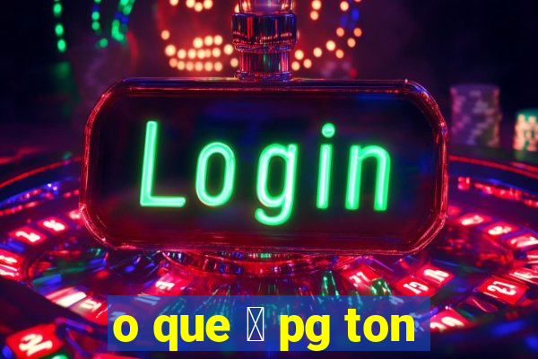 o que 茅 pg ton