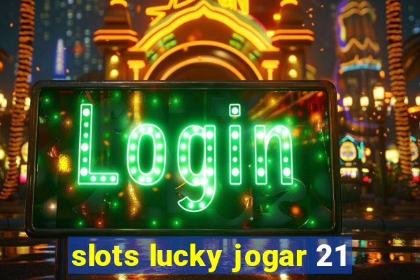 slots lucky jogar 21