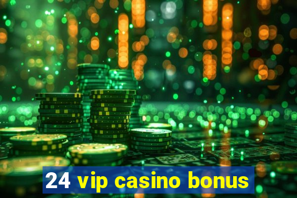 24 vip casino bonus