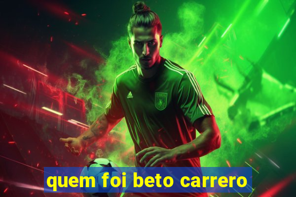 quem foi beto carrero