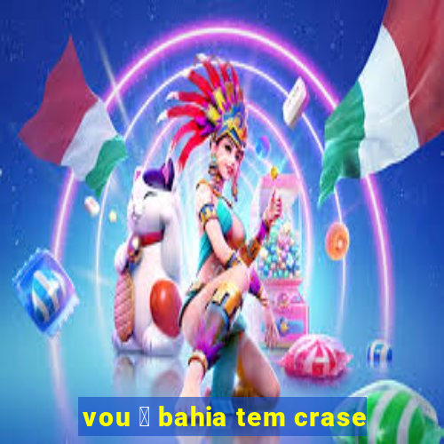 vou 脿 bahia tem crase