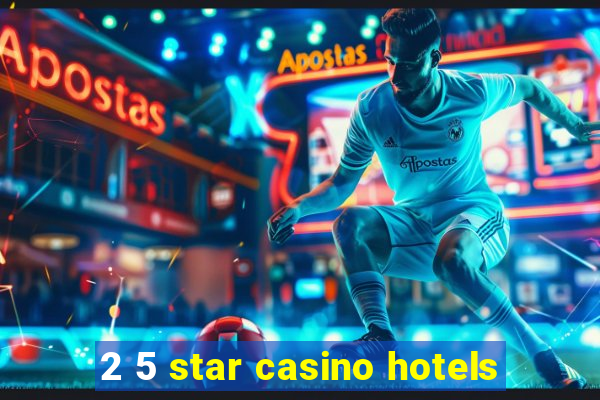 2 5 star casino hotels