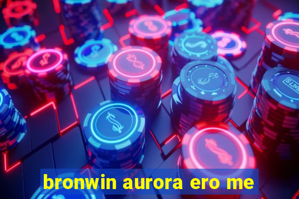 bronwin aurora ero me