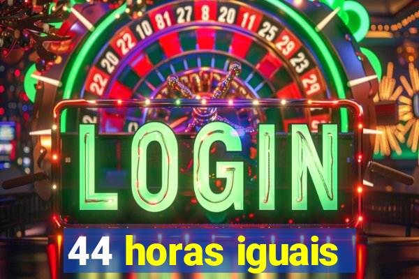 44 horas iguais