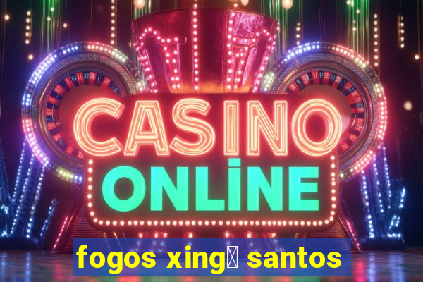 fogos xing煤 santos