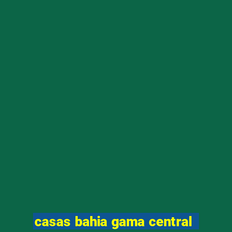 casas bahia gama central