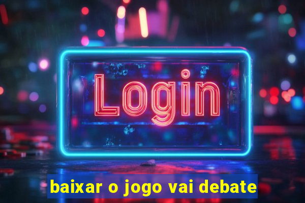 baixar o jogo vai debate