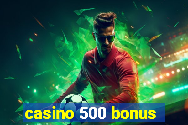 casino 500 bonus