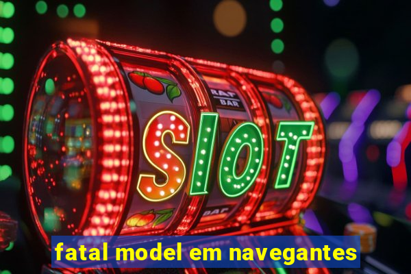 fatal model em navegantes